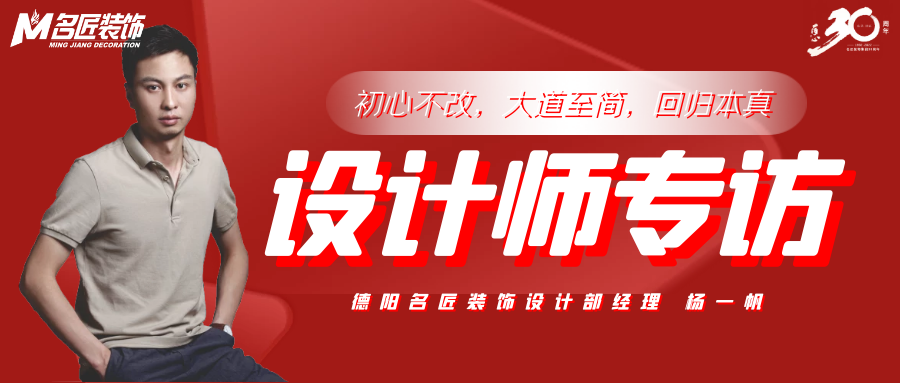 名家访谈|德阳名匠装饰设计经理杨一帆：初心不改，大道至简，回归本真